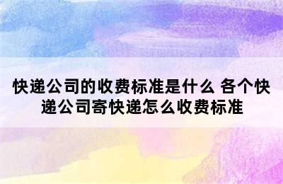 快递公司的收费标准是什么 各个快递公司寄快递怎么收费标准